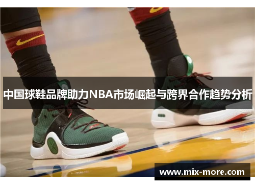 中国球鞋品牌助力NBA市场崛起与跨界合作趋势分析