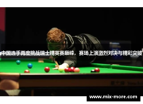 中国选手再度挑战瑞士精英赛巅峰，赛场上演激烈对决与精彩突破