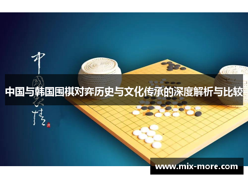 中国与韩国围棋对弈历史与文化传承的深度解析与比较