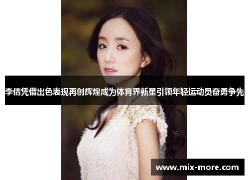 李倩凭借出色表现再创辉煌成为体育界新星引领年轻运动员奋勇争先