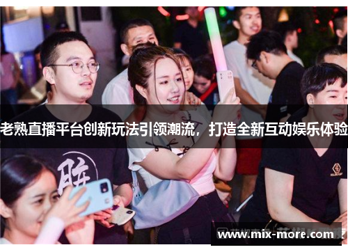 老熟直播平台创新玩法引领潮流，打造全新互动娱乐体验