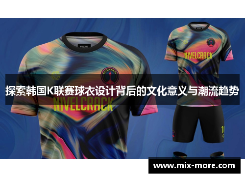探索韩国K联赛球衣设计背后的文化意义与潮流趋势