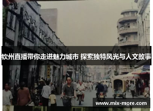 钦州直播带你走进魅力城市 探索独特风光与人文故事